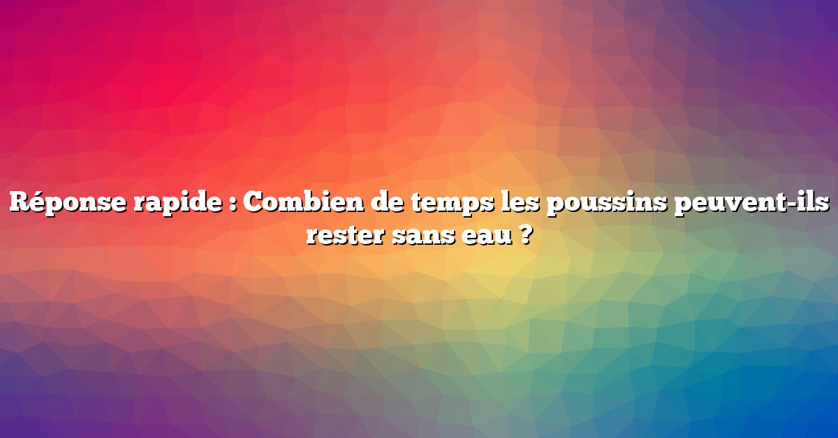 Réponse rapide : Combien de temps les poussins peuvent-ils rester sans eau ?